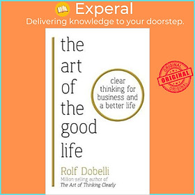 Sách - The Art of the Good Life : Clear Thinking for Business and a Better Life by Rolf Dobelli (UK edition, paperback)