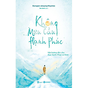 Sách Không Ưu Cầu Hạnh Phúc: Một Hướng Dẫn Cho Thực Hành Pháp Sơ Khởi