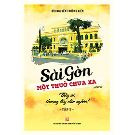 [Download Sách] Sài Gòn một thuở chưa xa Tập 3 - Thầy ơi, thương lấy dân nghèo!