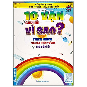 Hỏi Đáp Khoa Học - Đọc Ít Nhất - Hiểu Nhiều Nhất - 10 Vạn Câu Hỏi Vì Sao? Thiên Nhiên Và Các Hiện Tượng Huyền Bí (Tái Bản)