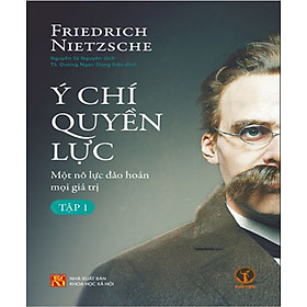 Ý Chí Quyền Lực - Một Nỗ Lực Đảo Hoán Mọi Giá Trị (Tập 1) - Friedrich Nietzsche