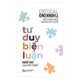 Tư Duy Biện Luận - Nghĩ Hay Hơn Hay Nghĩ - Đỗ Thị Diệu Ngọc, Nguyễn Huy Cường - (bìa mềm)