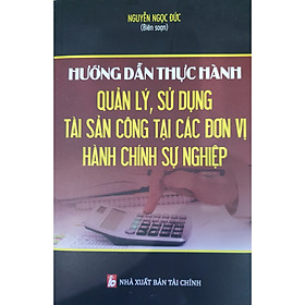 Hướng dẫn thực hành Quản lý, Sử dụng tài sản công tại các đơn vị hành chính sự nghiệp