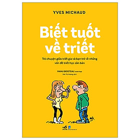 Biết tuốt về triết - trò chuyện giữa triết gia và bạn trẻ về những vấn đề triết học căn bản - yves michaud - văn thị hường dịch -