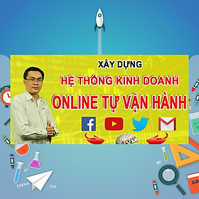 Khóa Học Xây Dựng Hệ Thống Kinh Doanh Online Tự Vận Hành