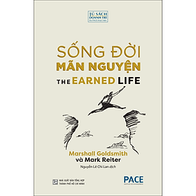 SỐNG ĐỜI MÃN NGUYỆN (The Earned Life) - Marshall Goldsmith và Mark Reiter - Nguyễn Lê Chi Lan dịch - (bìa mềm)