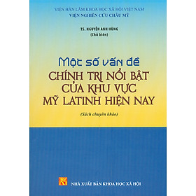 Một Số Vấn Đề Chính Trị Nổi Bật Của Khu Vực Mỹ Latinh Hiện Nay (Sách chuyên khảo)