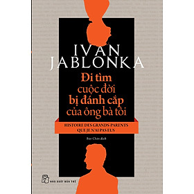 ĐI TÌM CUỘC ĐỜI BỊ ĐÁNH CẮP CỦA ÔNG BÀ TÔI - Ivan Jablonka - Bảo Chân dịch - (bìa mềm)