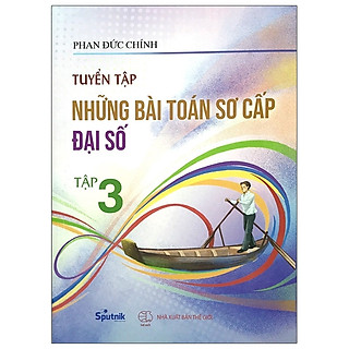Tuyển Tập Những Bài Toán Sơ Cấp Đại Số - Tập 3