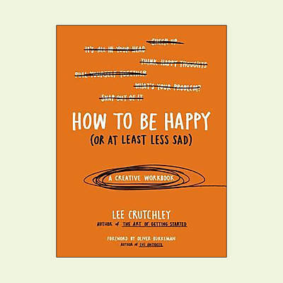 How to Be Happy (or at Least Less Sad) : A Creative Workbook
