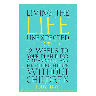 Living the Life Unexpected: 12 Weeks to Your Plan B for a Meaningful and Fulfilling Future Without Children (Paperback)