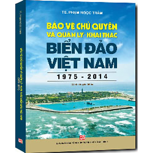 Bảo Vệ Chủ Quyền Và Quản Lý Khai Thác Biển Đảo Việt Nam (1975-2014)