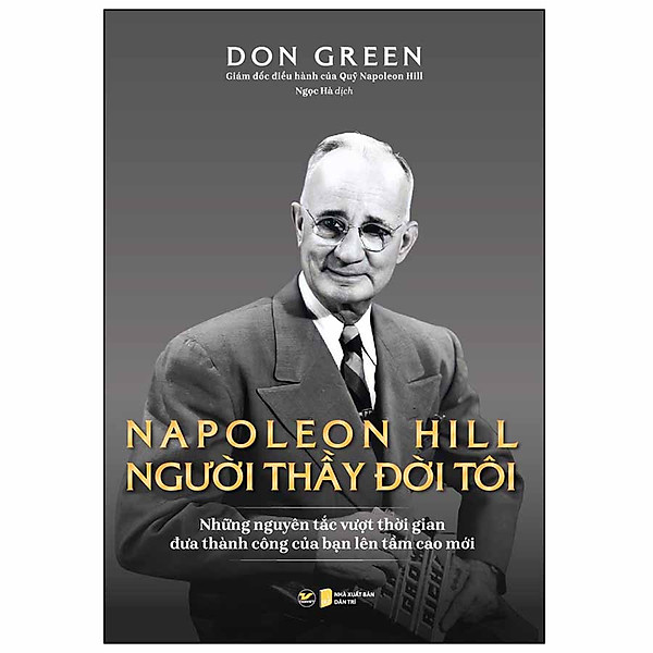 Napoleon Hill - Người Thầy Đời Tôi (Những Nguyên Tắc Vượt Thời Gian Đưa Thành Công Của Bạn Lên Tầm Cao Mới)