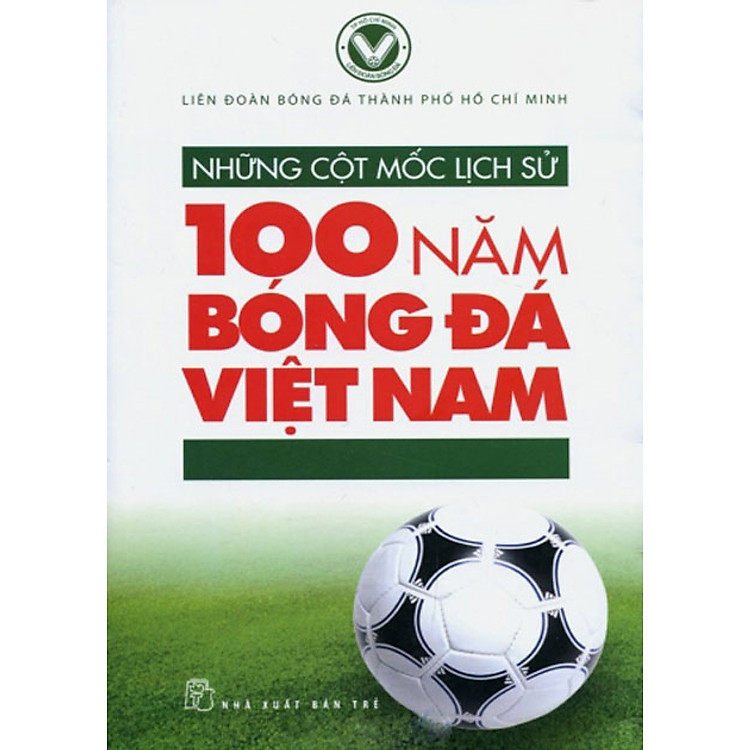 Sách Những Cột Mốc Lịch Sử - 100 Năm Bóng Đá Việt Nam