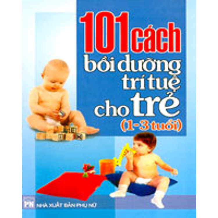 Sách 101 Cách Bồi Dưỡng Trí Tuệ Cho Trẻ 1 - 3 tuổi