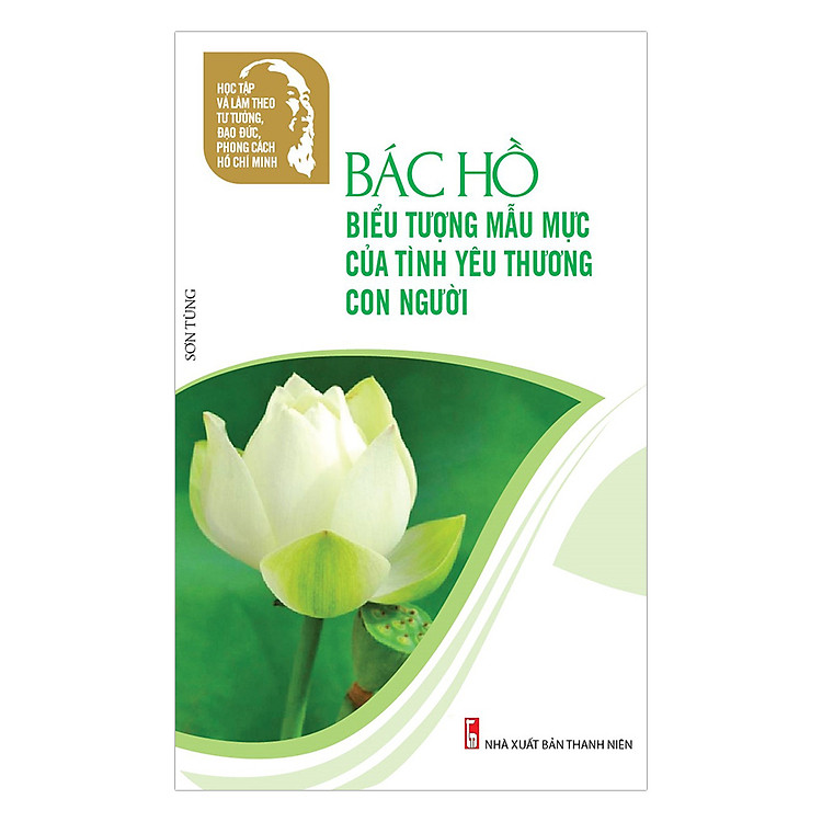 Sách Học Tập Và Làm Theo Tư Tưởng, Đạo Đức, Phong Cách Hồ Chí Minh - Bác Hồ Biểu Tưởng Mẫu Mực Của Tình Yêu Thương Con Người