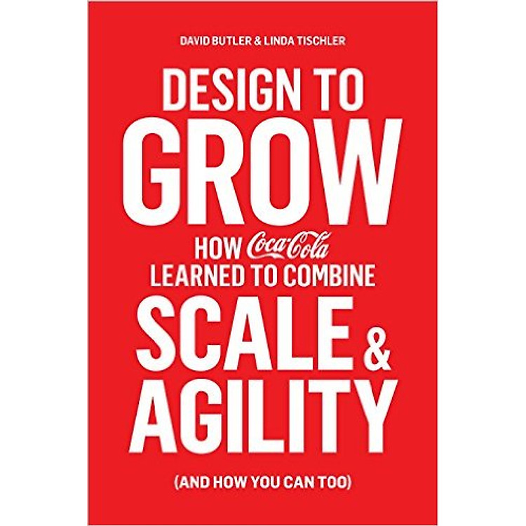 Sách Design To Grow: How Coca-Cola Learned To Combine Scale And Agility (And How You Can, Too)