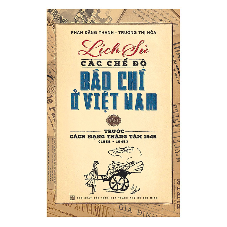 Sách Lịch Sử Các Chế Độ Báo Chí Ở Việt Nam - Tập 1: Trước Cách Mạng Tháng Tám 1945 (1858 - 1945)