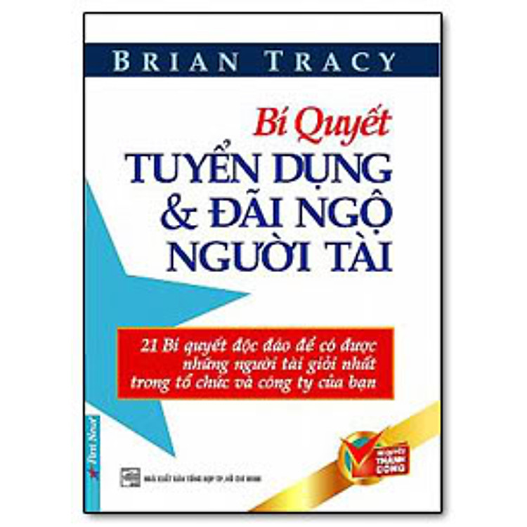 Sách Bí Quyết Tuyển Dụng Và Đãi Ngộ Người Tài (Tái Bản)
