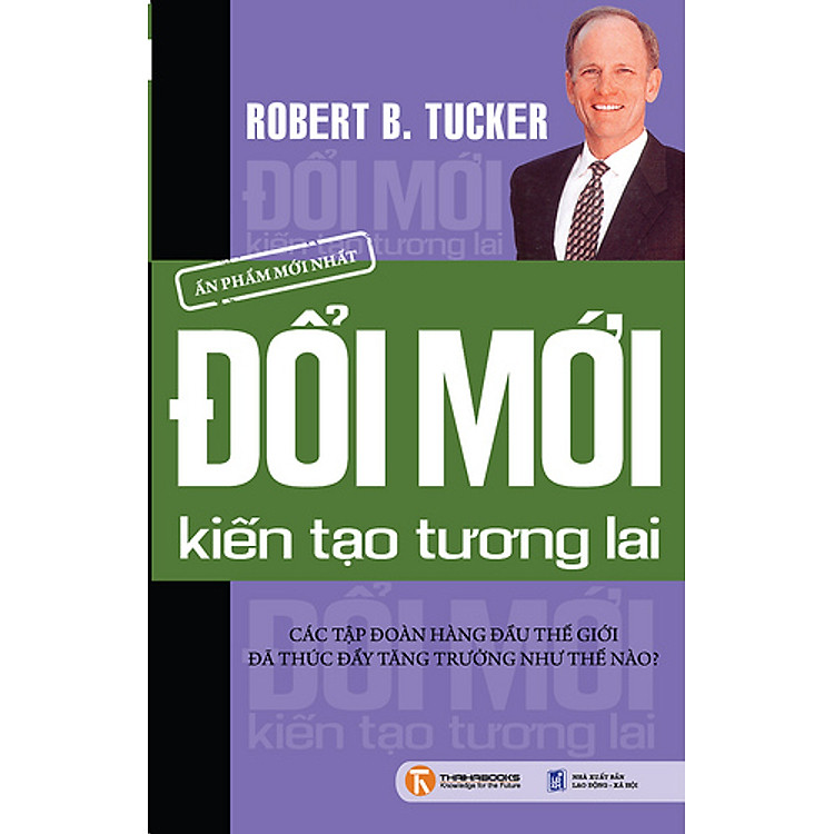 Sách Đổi Mới Kiến Tạo Tương Lai - Các Tập Đoàn Hàng Đầu Thế Giới Đã Thúc Đẩy Tăng Trưởng Như Thế Nào?