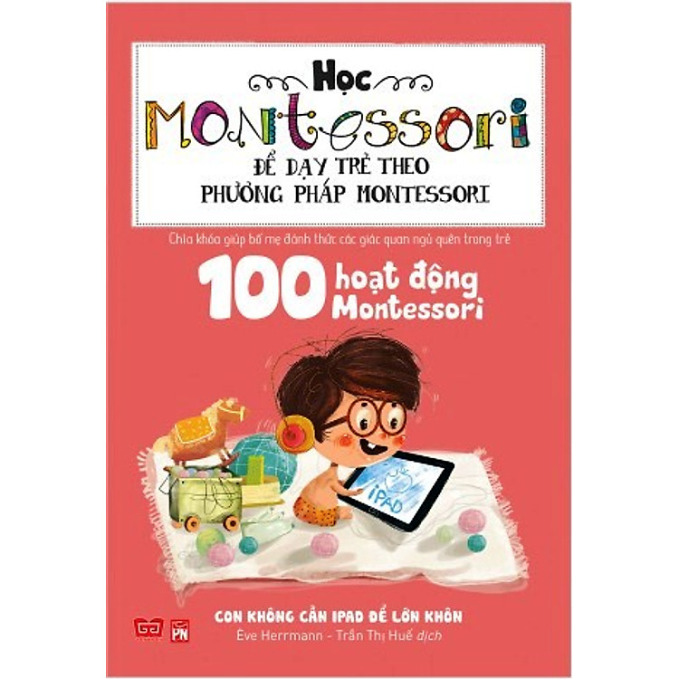 Học Montessori Để Dạy Trẻ Theo Phương Pháp Montessori – 100 Hoạt Động Montessori