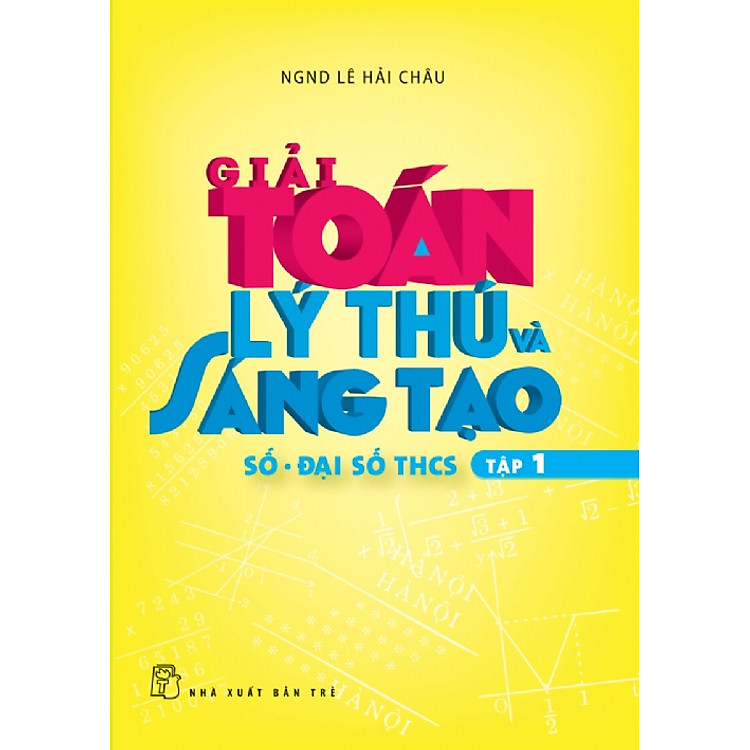 Sách Giải Toán Lý Thú Và Sáng Tạo - Tập 1: Số - Đại Số THCS
