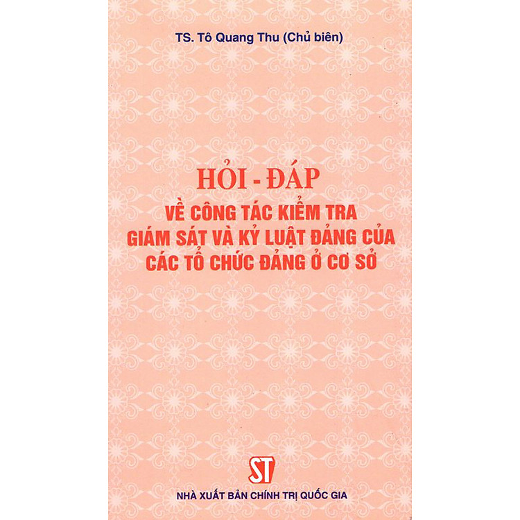 Sách Hỏi - Đáp Về Công Tác Kiểm Tra, Giám Sát Và Kỷ Luật Đảng Của Các Tổ Chức Đảng Ở Cơ Sở