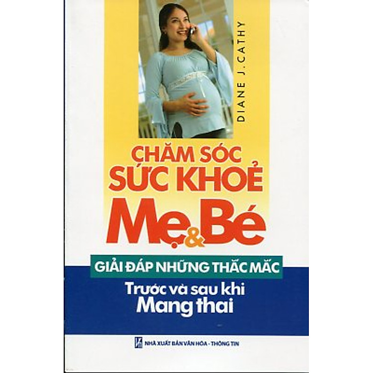 Sách Chăm Sóc Sức Khoẻ Mẹ Và Bé - Giải Đáp Những Thắc Mắc Trước Và Sau Khi Mang Thai