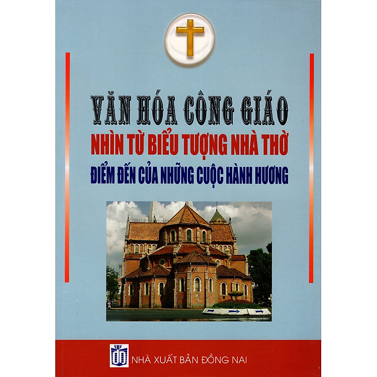 Sách Văn Hóa Công Giáo Nhìn Từ Biểu Tượng Nhà Thờ - Điểm Đến Của Những Cuộc Hành Hương