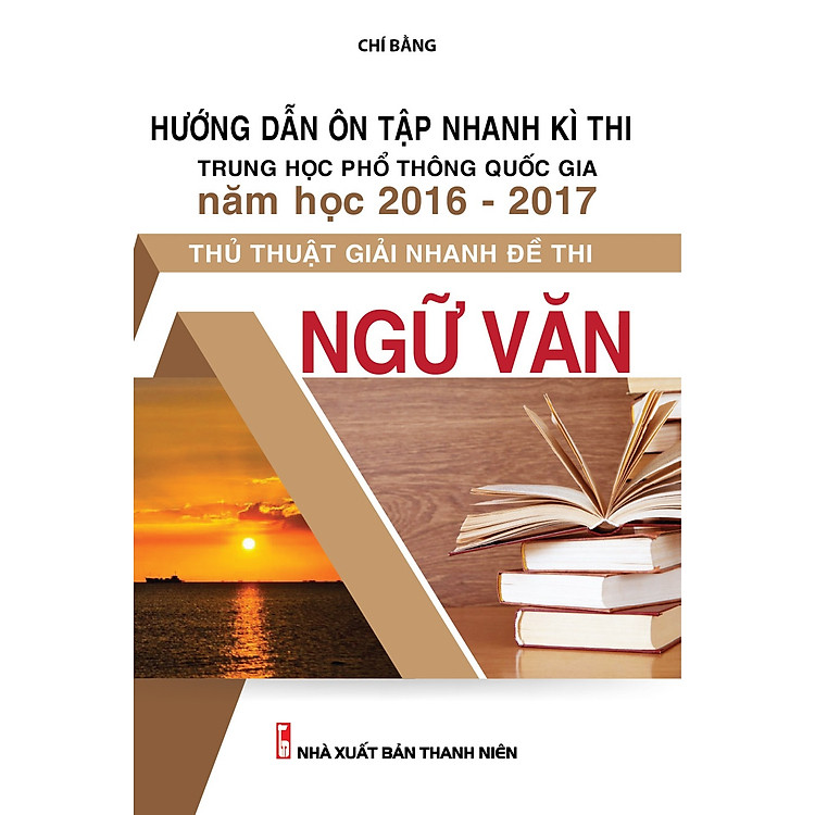 Sách Hướng Dẫn Ôn Tập Nhanh Kì Thi Trung Học Phổ Thông Quốc Gia Năm 2016 - 2017 - Thủ Thuật Giả Nhanh Đề Thi Trắc Nghiệm - Ngữ Văn