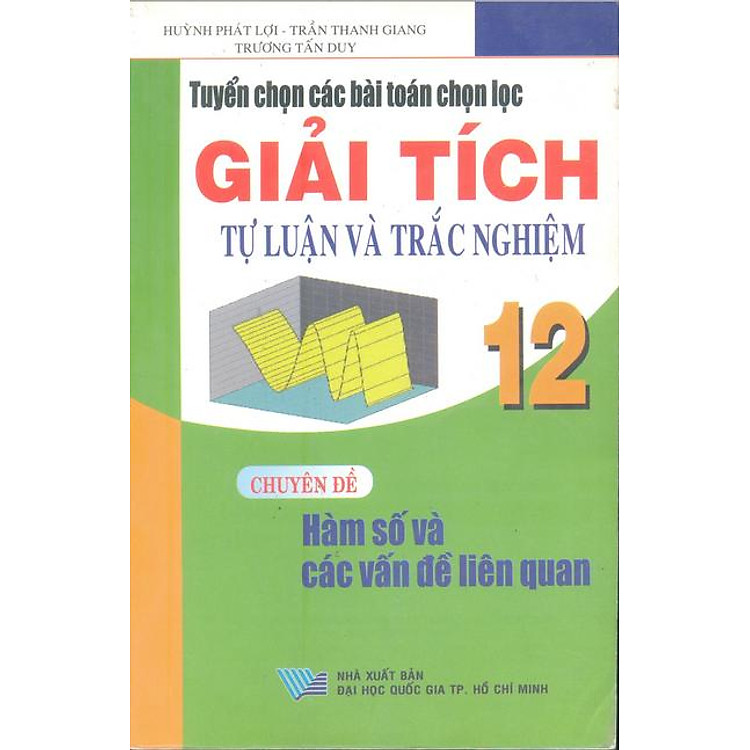 Sách Tuyển Chọn Các Bài Toán Chọn Lọc Giải Tích 12 Theo Chủ Đề: Khảo Sát Hàm Số (Tự Luận Và Trắc Nghiệm)