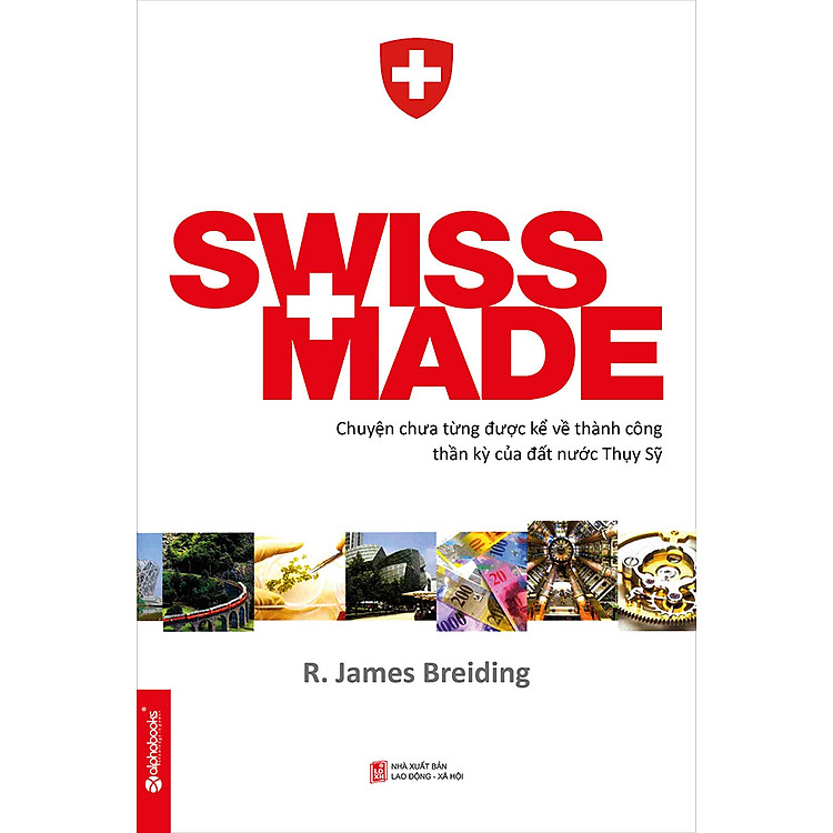 Sách Swiss Made - Chuyện Chưa Từng Được Kể Về Những Thành Công Phi Thường Của Đất Nước Thụy Sỹ