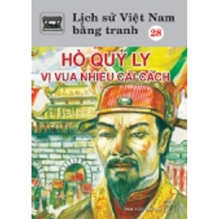 Sách Lịch Sử Việt Nam Bằng Tranh Tập 28 : Hồ Quý Ly Vị Vua Nhiều Cải Cách