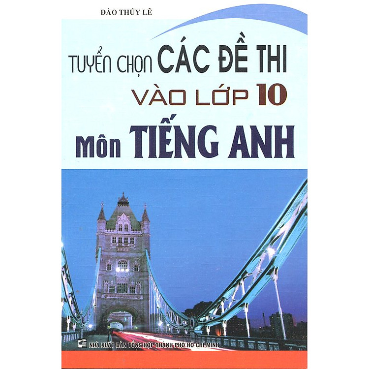 Sách Tuyển Chọn Các Đề Thi Vào Lớp 10 Môn Tiếng Anh