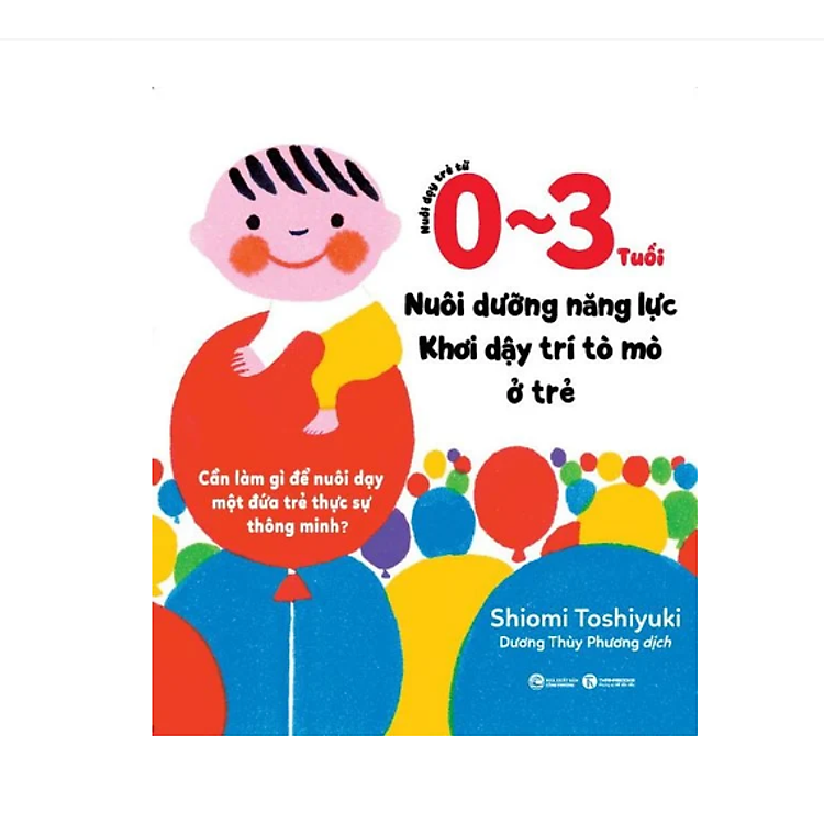 Nuôi Dạy Trẻ Từ 0 – 3 Tuổi: Nuôi Dưỡng Năng Lực – Khơi Dậy Trí Tò Mò Ở Trẻ