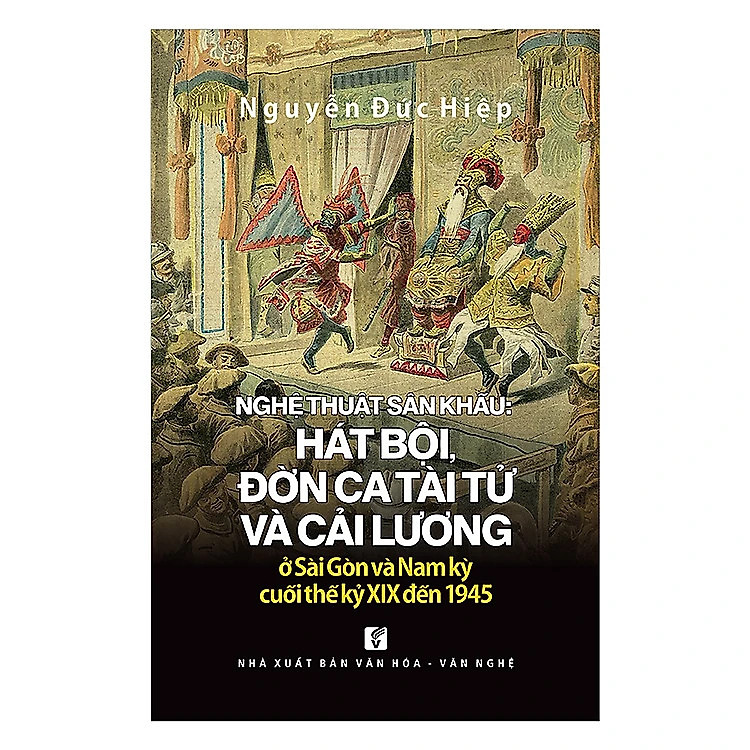 Nghệ Thuật Sân Khấu: Hát Bội, Đờn Ca Tài Tử Và Cải Lương Ở Sài Gòn Và Nam Kỳ Cuối Thế Kỷ XIX Đến 1945