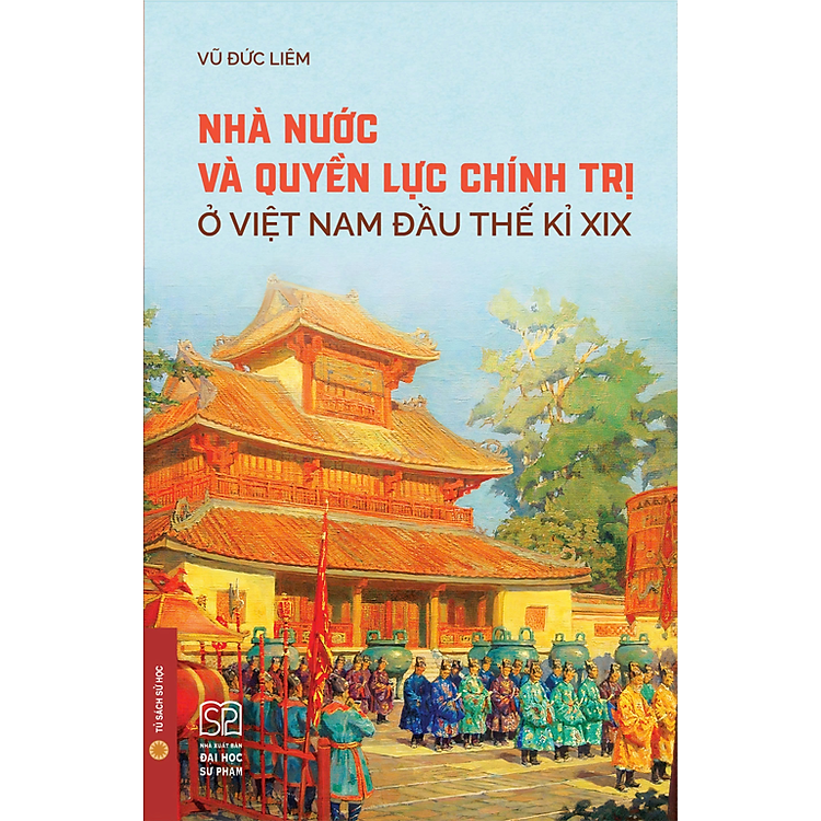 (Bìa Cứng) NHÀ NƯỚC VÀ QUYỀN LỰC CHÍNH TRỊ Ở VIỆT NAM ĐẦU THẾ KỈ XIX - Vũ Đức Liêm - NXB Đại học Sư phạm