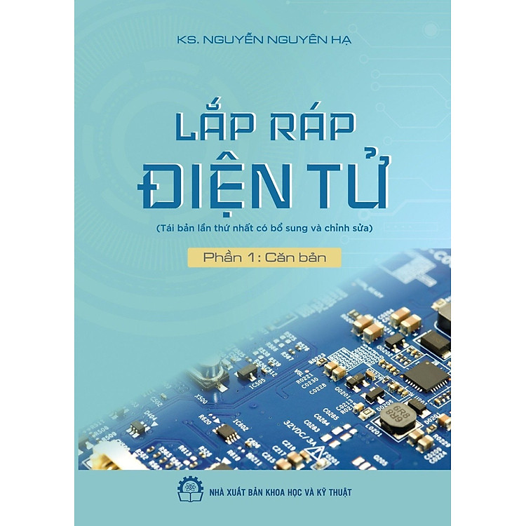 Lắp Ráp Điện Tử (Tái Bản Lần Thứ Nhất Có Bổ Sung Và Chỉnh Sửa) Phần 1: Căn Bản