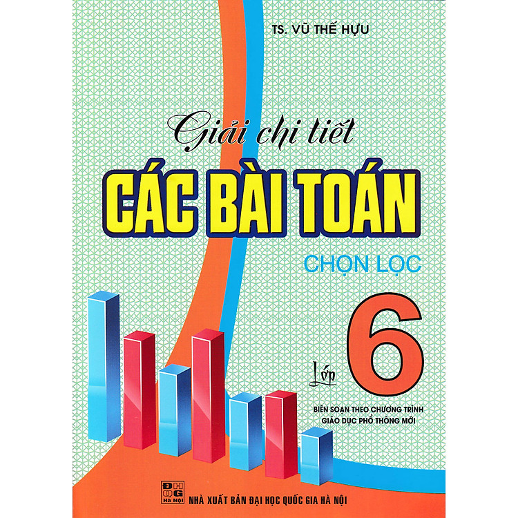 GIẢI CHI TIẾT CÁC BÀI TOÁN CHỌN LỌC LỚP 6 - BIÊN SOẠN THEO CHƯƠNG TRÌNH GIÁO DỤC PHỔ THÔNG MỚI( VŨ THẾ HỰU)