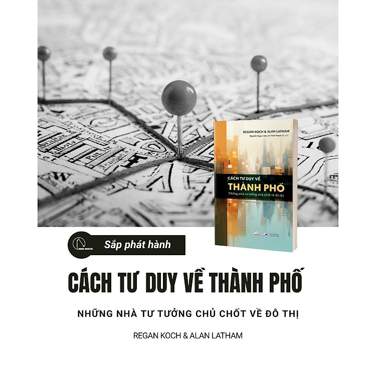 CÁCH TƯ DUY VỀ THÀNH PHỐ – NHỮNG NHÀ TƯ TƯỞNG CHỦ CHỐT VỀ ĐÔ THỊ- Regan Koch & Alan Latham- Nguyễn Ngọc Hiếu, Trịnh Thanh Tú dịch- NXB Công Thương- Book Hunter