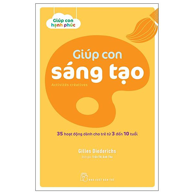 Giúp Con Hạnh Phúc – Giúp Con Sáng Tạo – 35 Hoạt Động Dành Cho Trẻ Từ 3 Đến 10 Tuổi