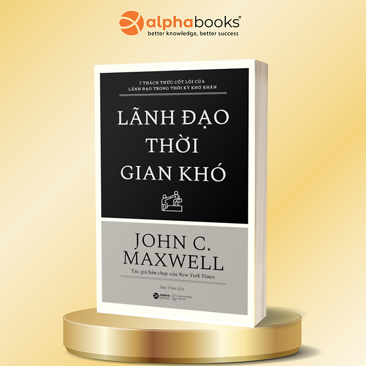 LÃNH ĐẠO THỜI GIAN KHÓ - 7 Thách Thức Cốt Lõi Của Lãnh Đạo Trong Thời Kỳ Khó Khăn - John C. Maxwell - Bảo Trâm dịch - Alphabooks