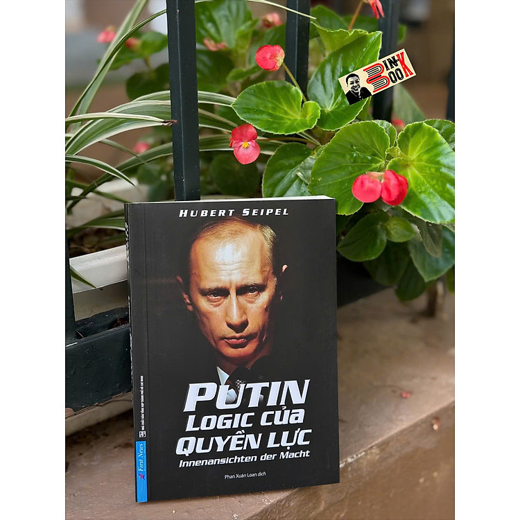 PUTIN: LOGIC CỦA QUYỀN LỰC - Hubert Seipel – Phan Xuân Loan dịch - First News – NXB Tổng hợp TP. HCM