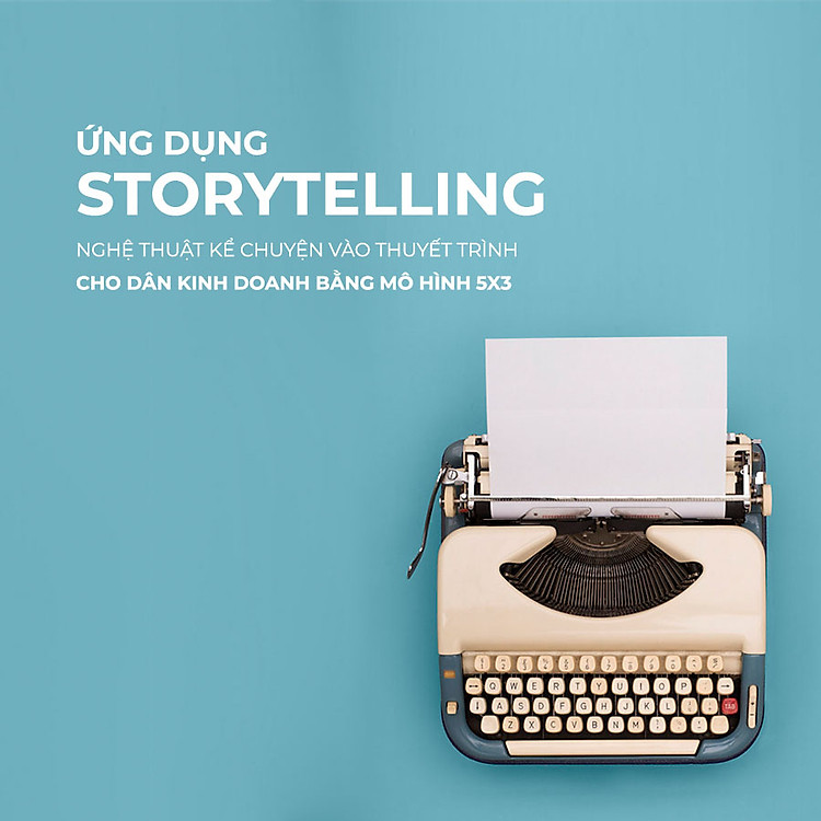 Ứng dụng Storytelling nghệ thuật kể chuyện trong thuyết trình cho dân kinh doanh bằng mô hình 5x3