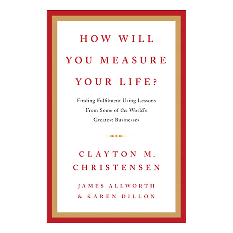 Sách HOW WILL YOU MEASURE YOUR LIFE?: FINDING FULFILLMENT USING LESSONS FROM SOME OF THE WORLD'S GREATEST BUSINESSES