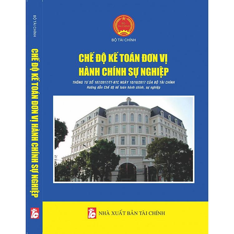 Sách CHẾ ĐỘ KẾ TOÁN ĐƠN VỊ HÀNH CHÍNH, SỰ NGHIỆP (Theo Thông tư số 107/2017/TT-BTC Ngày 10/10/2017 của Bộ Tài chính)