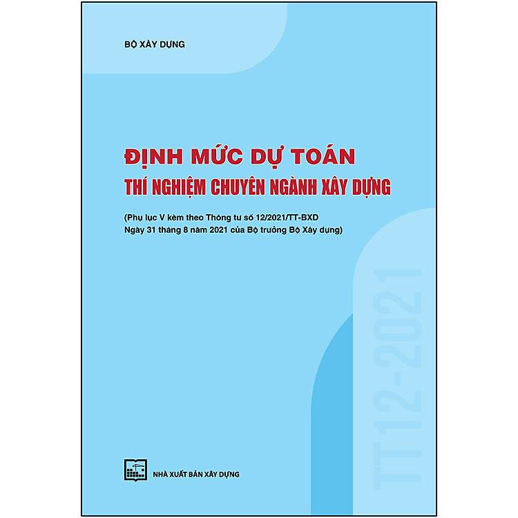 Sách Định Mức Dự Toán Thí Nghiệm Chuyên Ngành Xây Dựng (Phụ Lục V Kèm Theo Thông Tư Số 12/2021/TT-BXD Ngày 31/8/2021 Của Bộ Trưởng Bộ Xây Dựng)