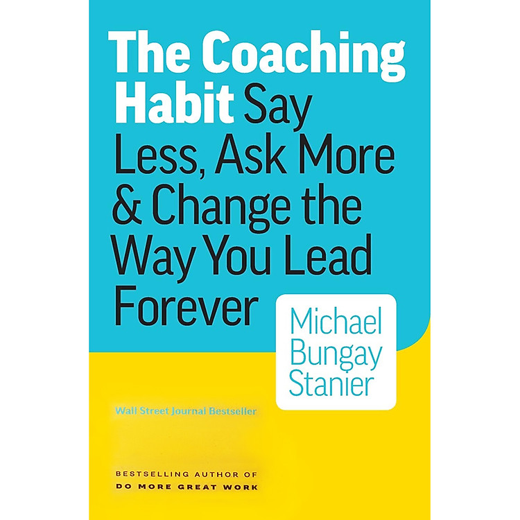 Sách The Coaching Habit : Say Less , Ask More and Change the Way You Lead Forever