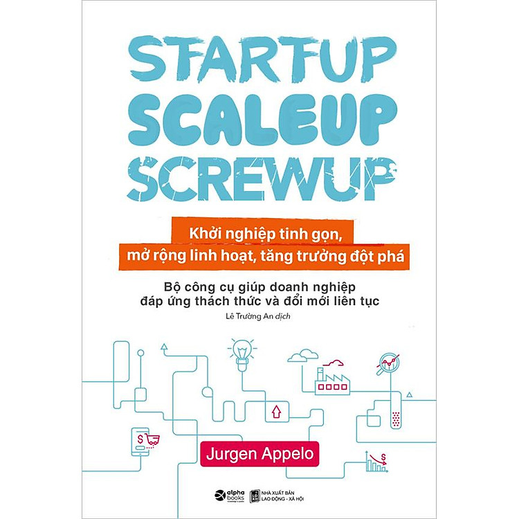 Startup, Scaleup, Screwup – Khởi Nghiệp Tinh Gọn, Mở Rộng Linh Hoạt, Tăng Trưởng Đột Phá