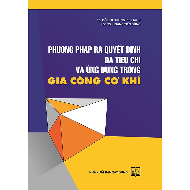 Phương Pháp Ra Quyết Định Đa Tiêu Chí Và Ứng Dụng Trong Gia Công Cơ Khí (Bản in năm 2022)